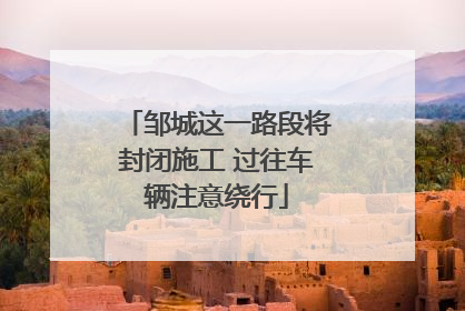 邹城这一路段将封闭施工 过往车辆注意绕行