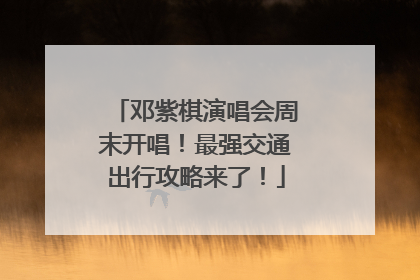 邓紫棋演唱会周末开唱！最强交通出行攻略来了！