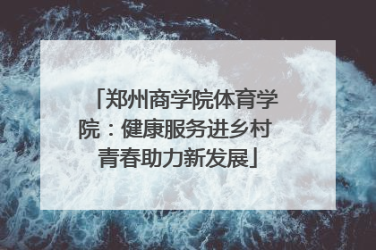 郑州商学院体育学院：健康服务进乡村 青春助力新发展