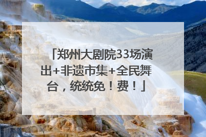 郑州大剧院33场演出+非遗市集+全民舞台，统统免！费！
