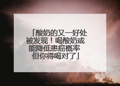酸奶的又一好处被发现！喝酸奶或能降低患癌概率 但你得喝对了