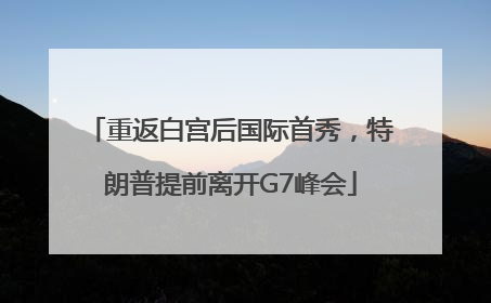 重返白宫后国际首秀，特朗普提前离开G7峰会