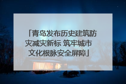 青岛发布历史建筑防灾减灾新标 筑牢城市文化根脉安全屏障