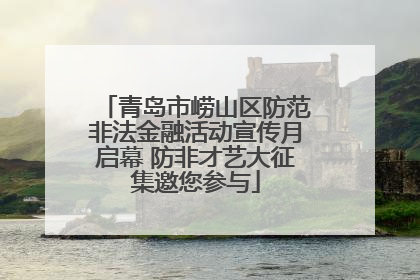 青岛市崂山区防范非法金融活动宣传月启幕 防非才艺大征集邀您参与