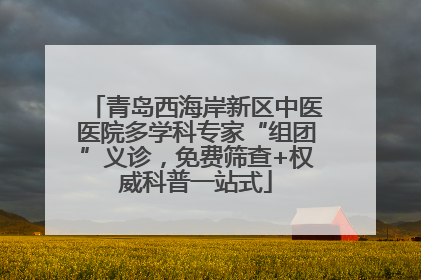 青岛西海岸新区中医医院多学科专家“组团”义诊，免费筛查+权威科普一站式