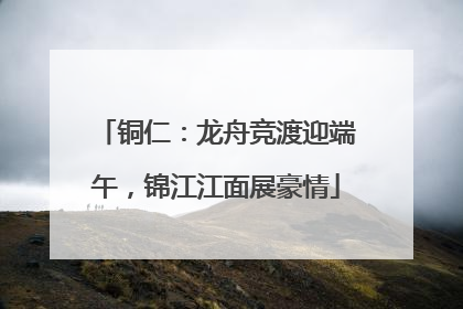 铜仁：龙舟竞渡迎端午，锦江江面展豪情