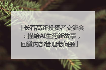 长春高新投资者交流会：描绘AI生药新故事，回避内部管理老问题