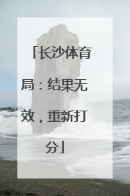 长沙体育局：结果无效，重新打分