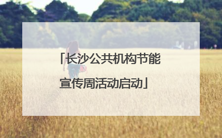 长沙公共机构节能宣传周活动启动