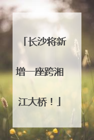 长沙将新增一座跨湘江大桥！