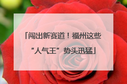 闯出新赛道！福州这些“人气王”势头迅猛