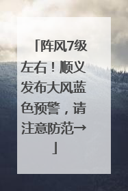 阵风7级左右！顺义发布大风蓝色预警，请注意防范→