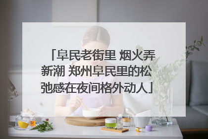 阜民老街里 烟火弄新潮 郑州阜民里的松弛感在夜间格外动人