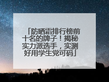 防晒霜排行榜前十名的牌子！揭秘实力派选手，实测好用学生党可码