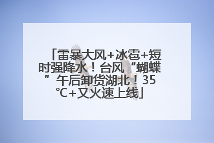 雷暴大风+冰雹+短时强降水！台风“蝴蝶”午后卸货湖北！35℃+又火速上线