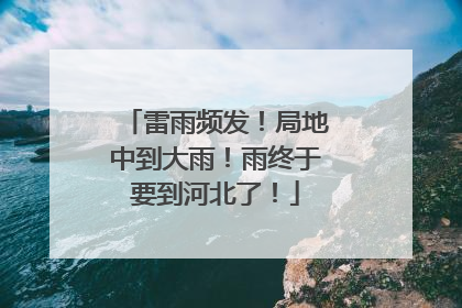 雷雨频发！局地中到大雨！雨终于要到河北了！