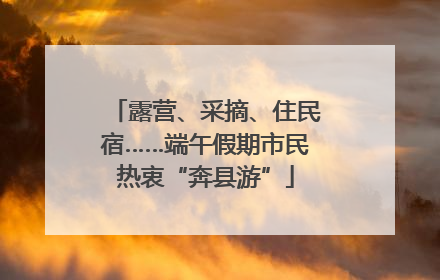 露营、采摘、住民宿……端午假期市民热衷“奔县游”