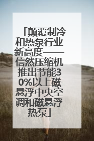 颠覆制冷和热泵行业新高度——信然压缩机推出节能30%以上磁悬浮中央空调和磁悬浮热泵