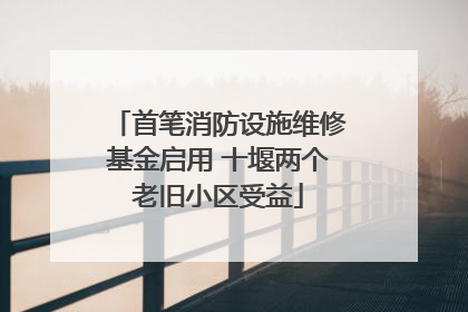 首笔消防设施维修基金启用 十堰两个老旧小区受益