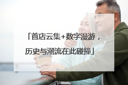 首店云集+数字漫游，历史与潮流在此碰撞