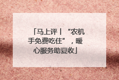 马上评丨“农机手免费吃住”，暖心服务助夏收
