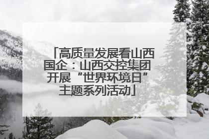 高质量发展看山西国企：山西交控集团开展“世界环境日”主题系列活动