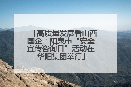 高质量发展看山西国企：阳泉市“安全宣传咨询日”活动在华阳集团举行