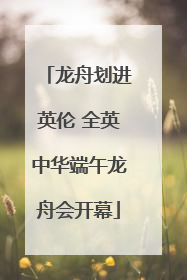 龙舟划进英伦 全英中华端午龙舟会开幕