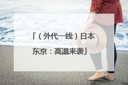 （外代一线）日本东京：高温来袭