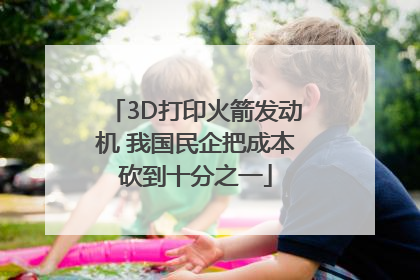 3D打印火箭发动机 我国民企把成本砍到十分之一