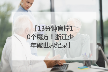 13分钟盲拧10个魔方！浙江少年破世界纪录