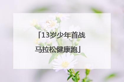 13岁少年首战马拉松健康跑
