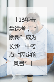 13年击掌送考，“朗哥”成为长沙一中考点“固定的风景”