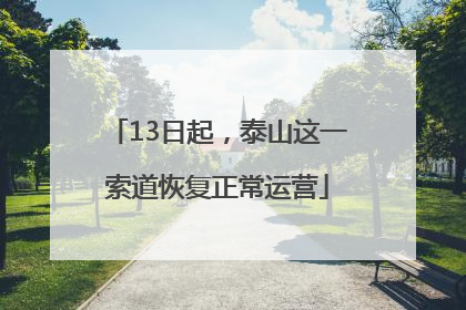 13日起，泰山这一索道恢复正常运营