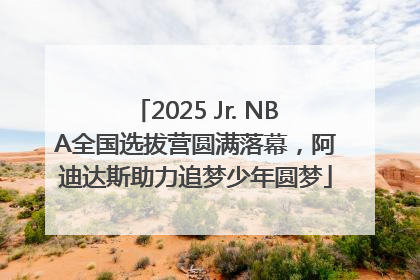 2025 Jr. NBA全国选拔营圆满落幕，阿迪达斯助力追梦少年圆梦