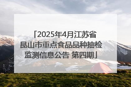 2025年4月江苏省昆山市重点食品品种抽检监测信息公告 第四期