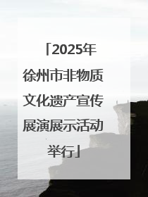 2025年徐州市非物质文化遗产宣传展演展示活动举行