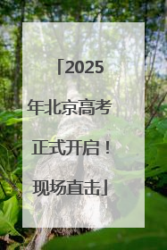 2025年北京高考正式开启！现场直击