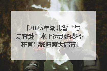 2025年湖北省“与夏奔赴”水上运动消费季在宜昌秭归盛大启幕
