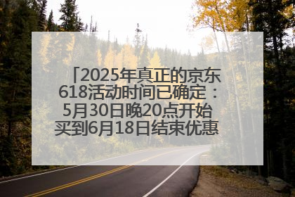 2025年真正的京东618活动时间已确定：5月30日晚20点开始买到6月18日结束优惠力度最大最便宜！