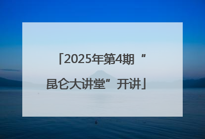 2025年第4期“昆仑大讲堂”开讲