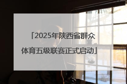 2025年陕西省群众体育五级联赛正式启动