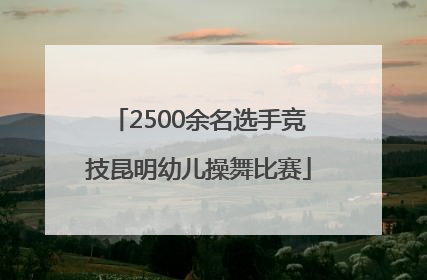 2500余名选手竞技昆明幼儿操舞比赛