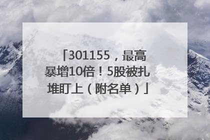 301155，最高暴增10倍！5股被扎堆盯上（附名单）