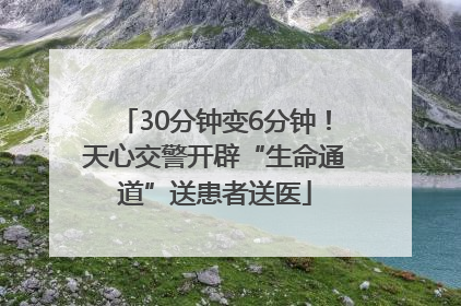 30分钟变6分钟！天心交警开辟“生命通道”送患者送医