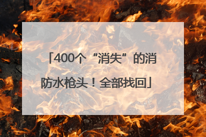 400个“消失”的消防水枪头！全部找回