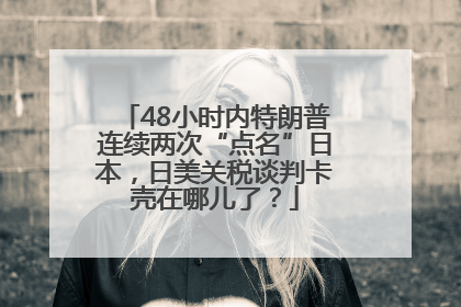 48小时内特朗普连续两次“点名”日本，日美关税谈判卡壳在哪儿了？