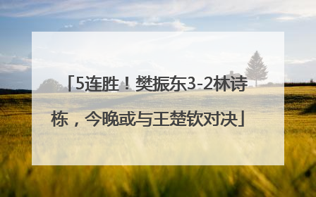 5连胜！樊振东3-2林诗栋，今晚或与王楚钦对决