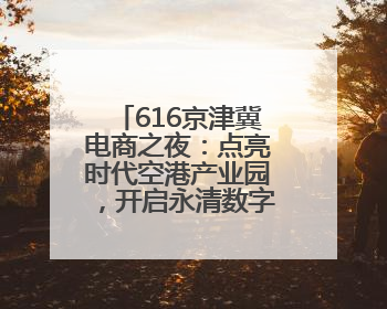 616京津冀电商之夜：点亮时代空港产业园，开启永清数字乡村新篇章