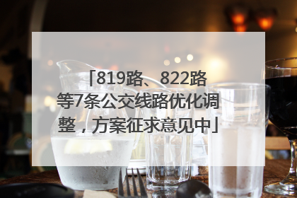 819路、822路等7条公交线路优化调整，方案征求意见中